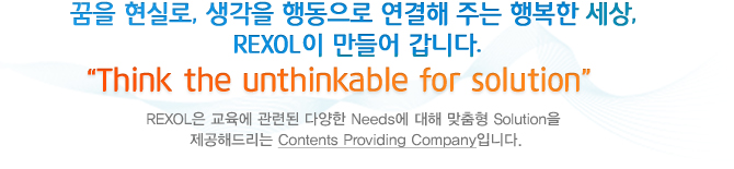 꿈을 현실로, 생각을 행동으로 연결해 주는 행복한 세상, REXOL이 만들어 갑니다.