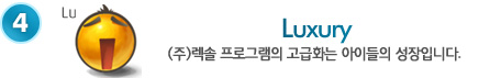 Luxury-(주)렉솔 프로그램의 고급화는 아이들의 성장입니다. 